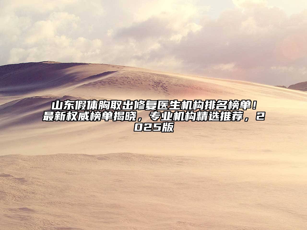 山东假体胸取出修复医生机构排名榜单！最新权威榜单揭晓，专业机构精选推荐，2025版