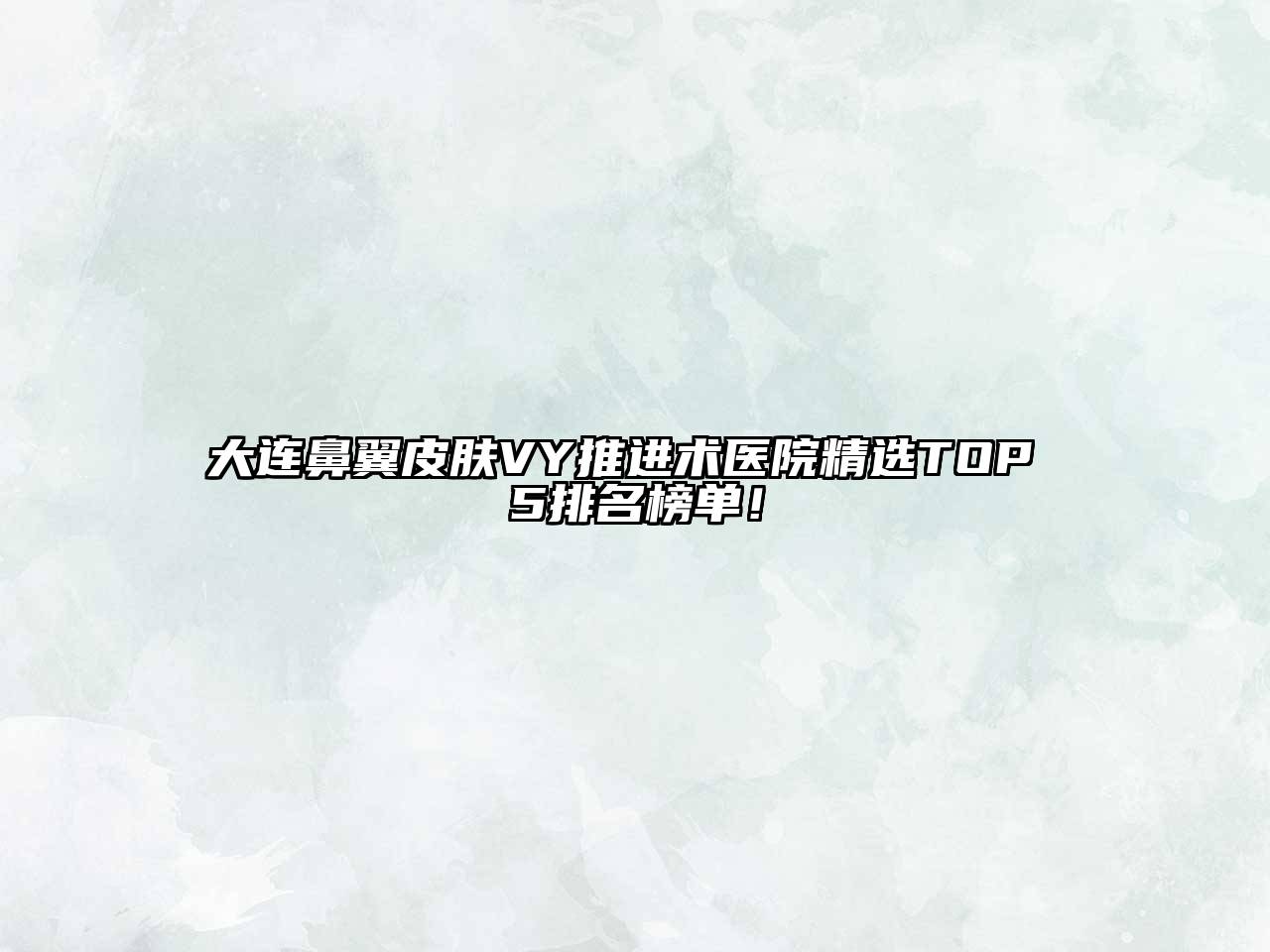大连鼻翼皮肤VY推进术医院精选TOP 5排名榜单！