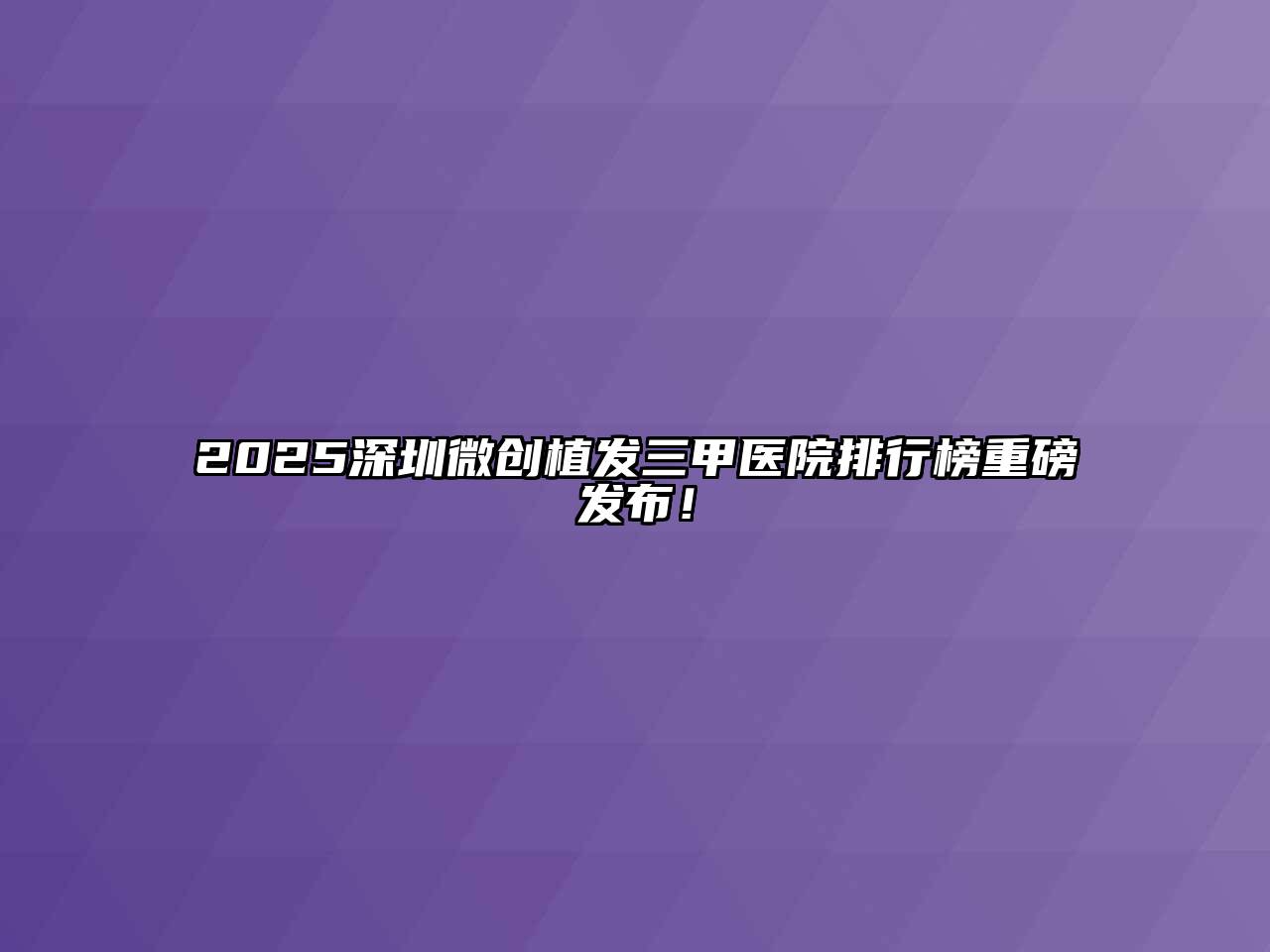 2025深圳微创植发三甲医院排行榜重磅发布！
