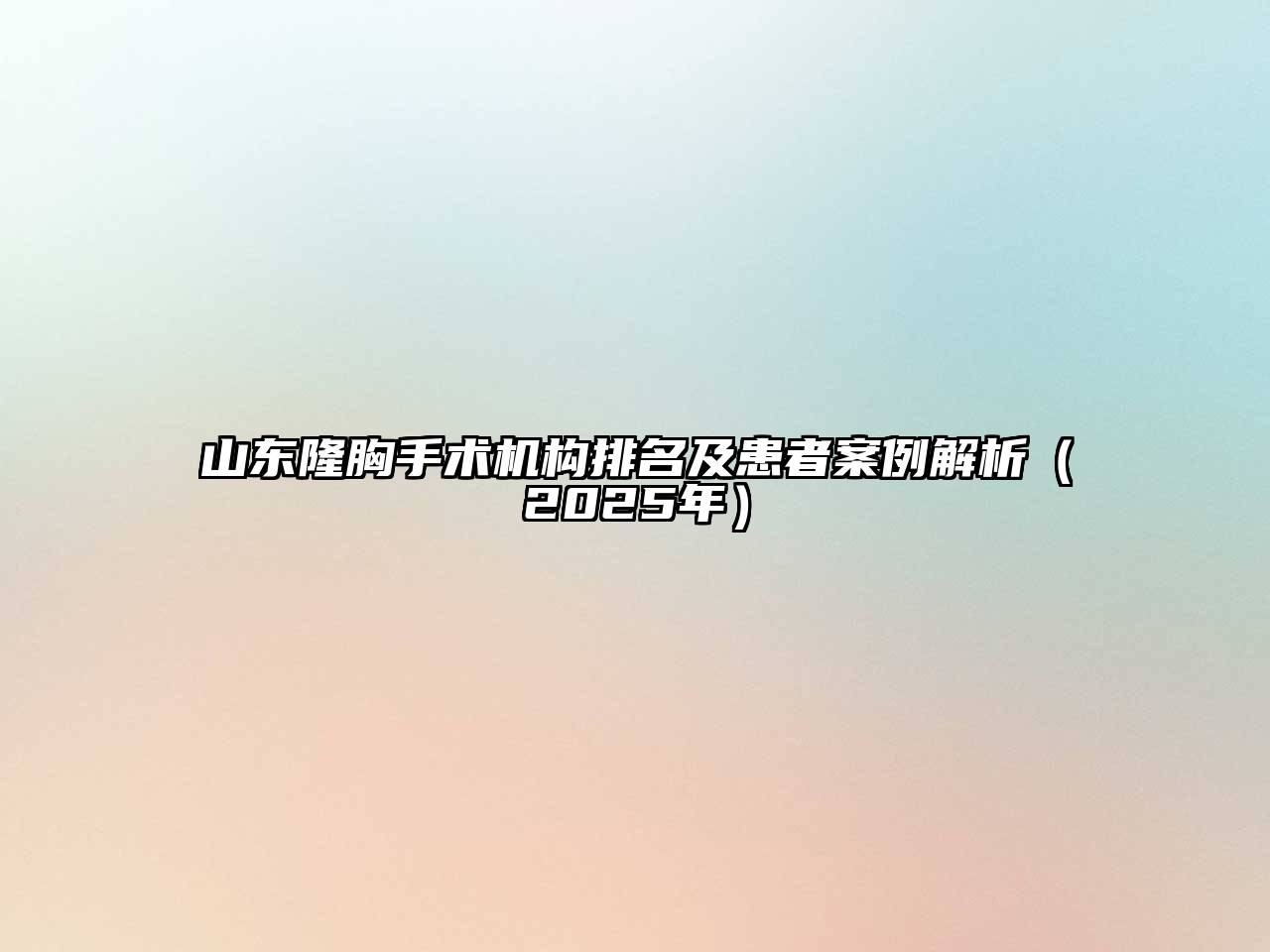 山东隆胸手术机构排名及患者案例解析（2025年）