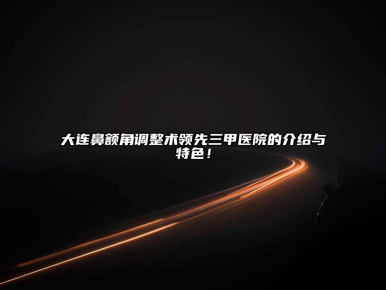 大连鼻额角调整术领先三甲医院的介绍与特色！