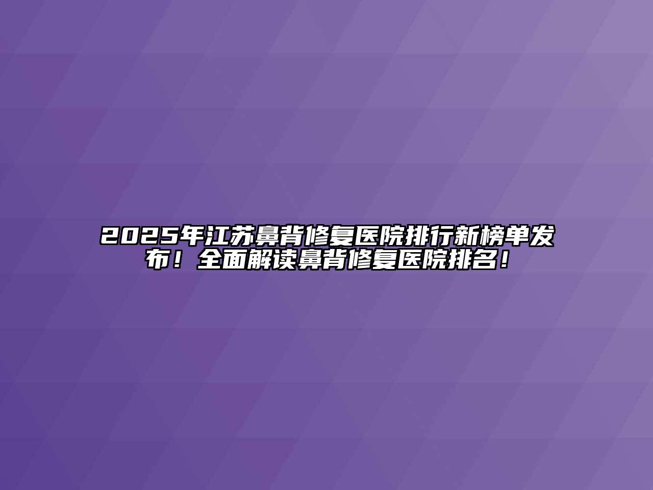 2025年江苏鼻背修复医院排行新榜单发布！全面解读鼻背修复医院排名！