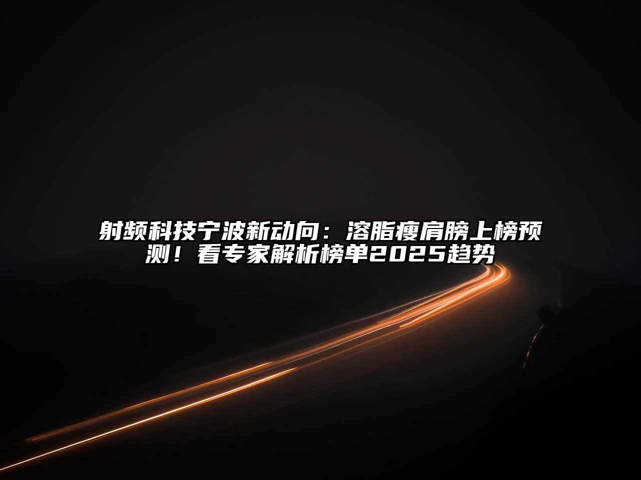 射频科技宁波新动向：溶脂瘦肩膀上榜预测！看专家解析榜单2025趋势