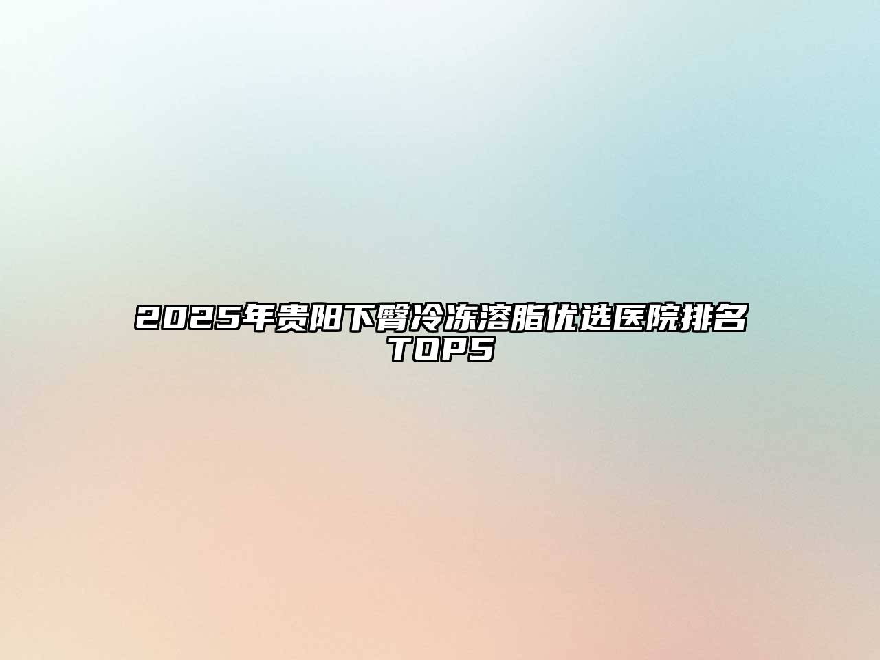 2025年贵阳下臀冷冻溶脂优选医院排名TOP5