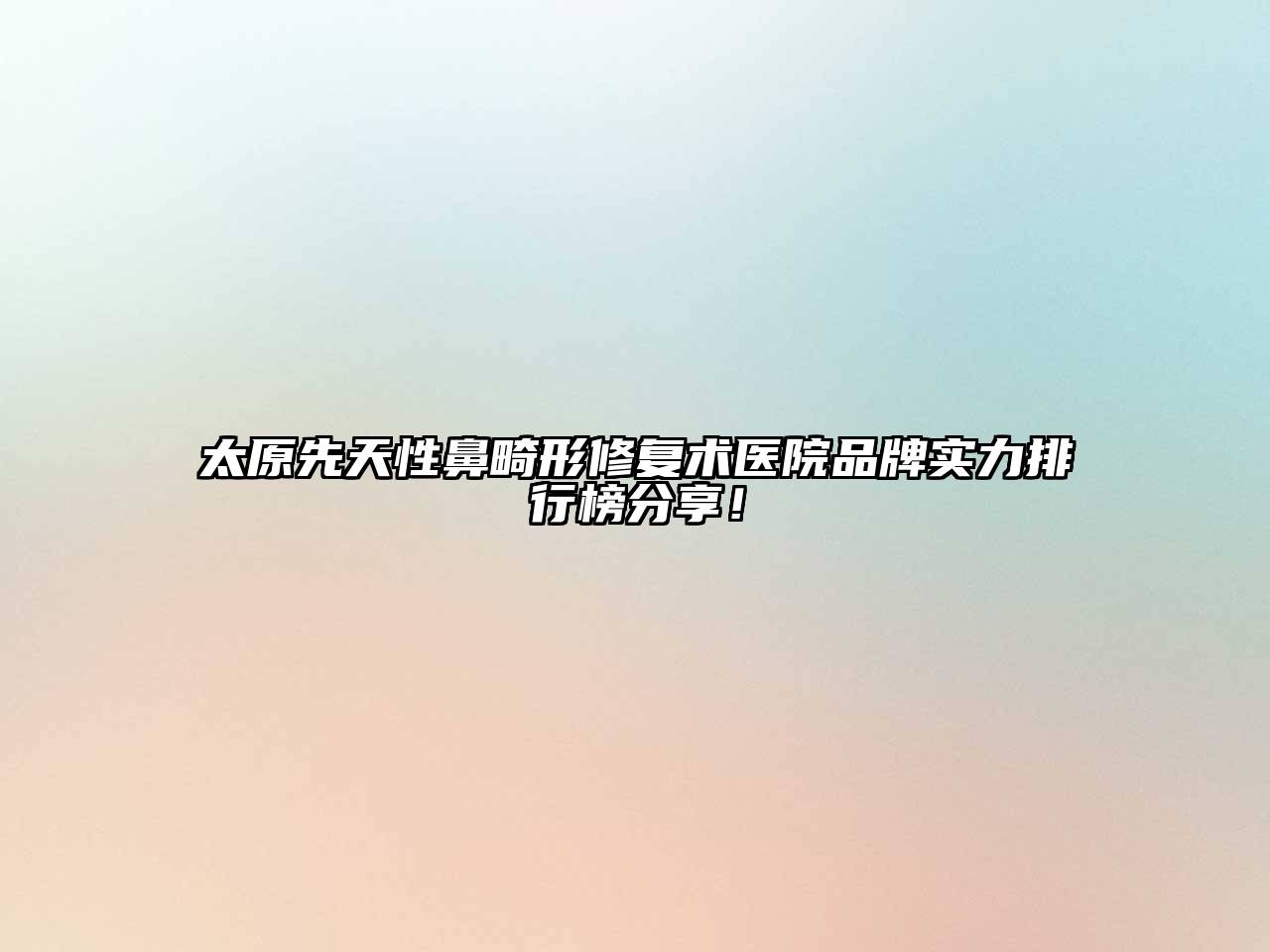 太原先天性鼻畸形修复术医院品牌实力排行榜分享！