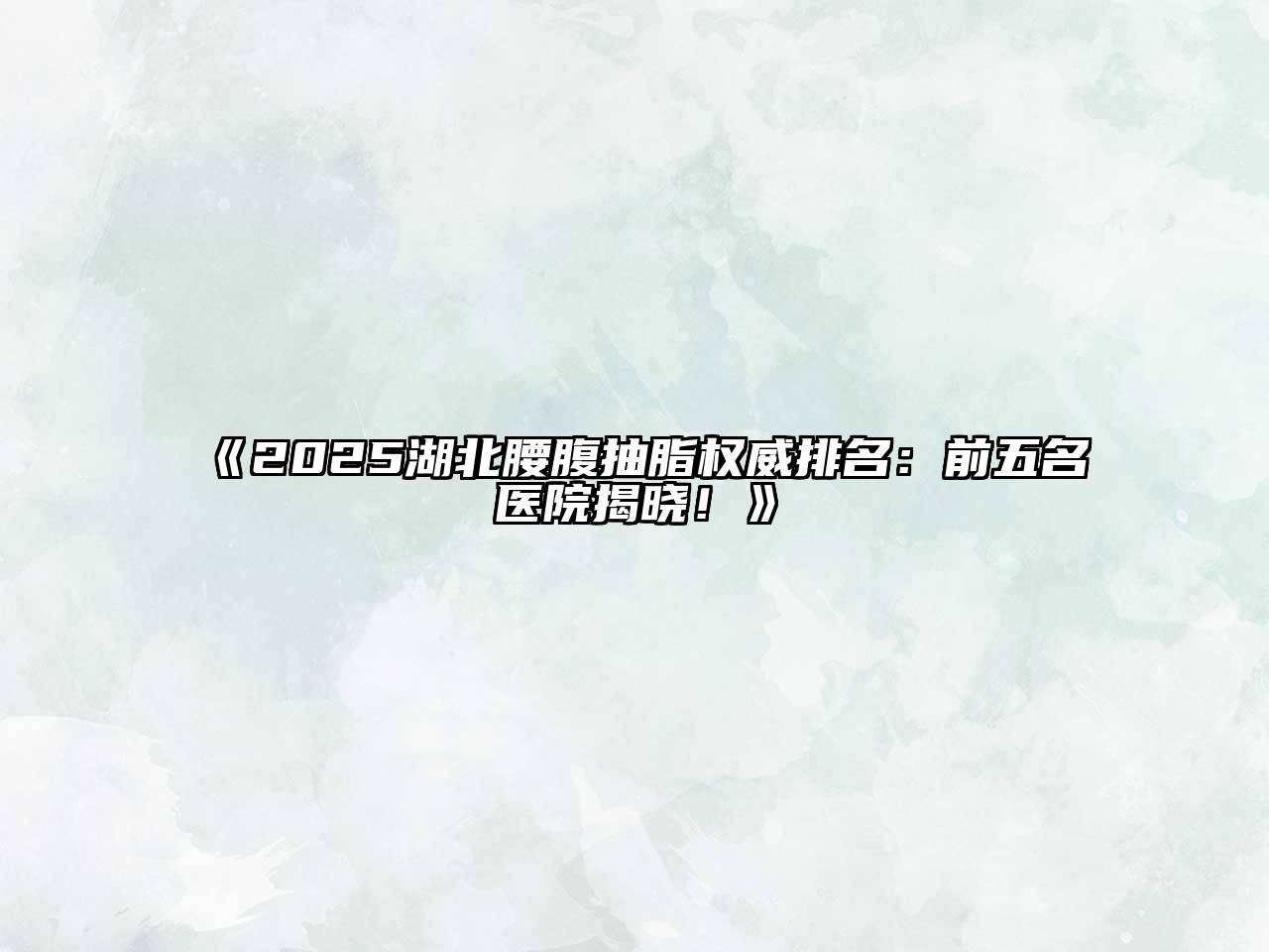 《2025湖北腰腹抽脂权威排名：前五名医院揭晓！》