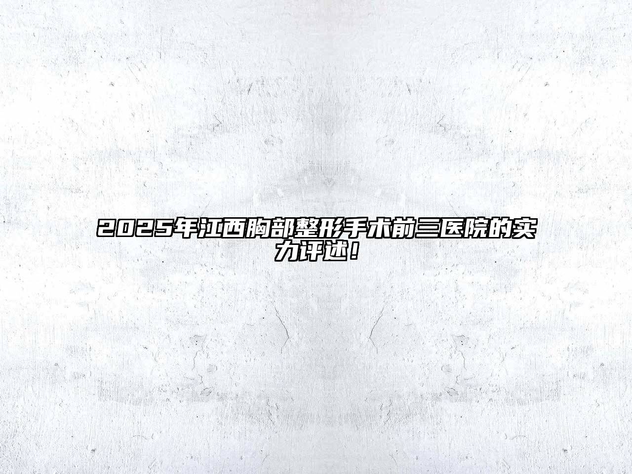 2025年江西胸部整形手术前三医院的实力评述！