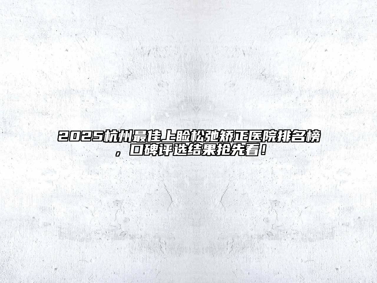 2025杭州最佳上睑松弛矫正医院排名榜，口碑评选结果抢先看！