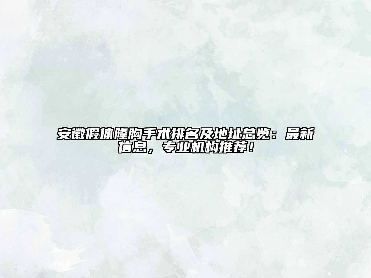 安徽假体隆胸手术排名及地址总览：最新信息，专业机构推荐！