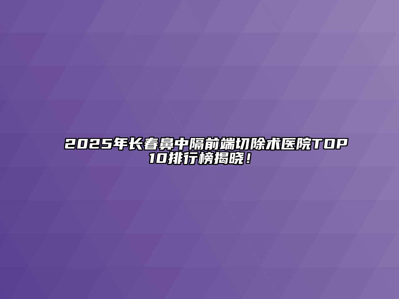 2025年长春鼻中隔前端切除术医院TOP10排行榜揭晓！