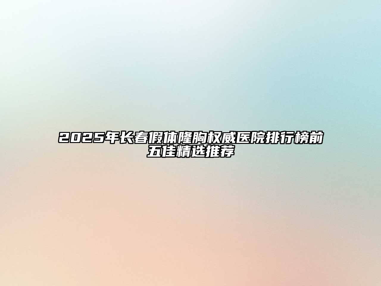 2025年长春假体隆胸权威医院排行榜前五佳精选推荐