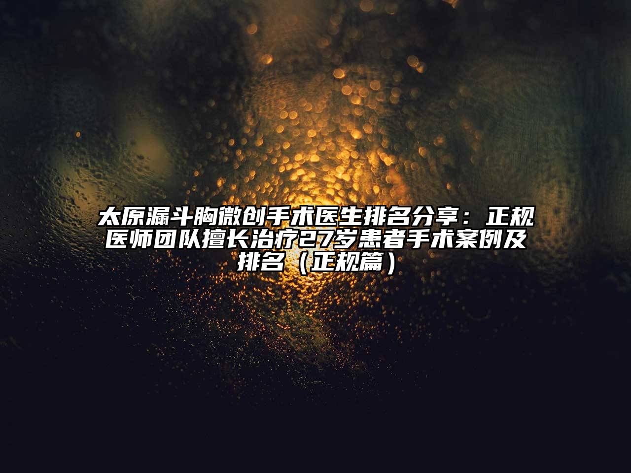 太原漏斗胸微创手术医生排名分享：正规医师团队擅长治疗27岁患者手术案例及排名（正规篇）