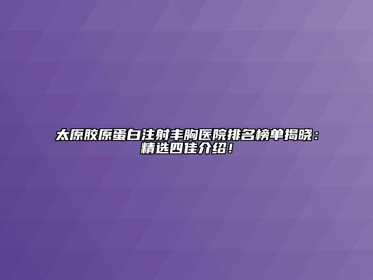 太原胶原蛋白注射丰胸医院排名榜单揭晓：精选四佳介绍！