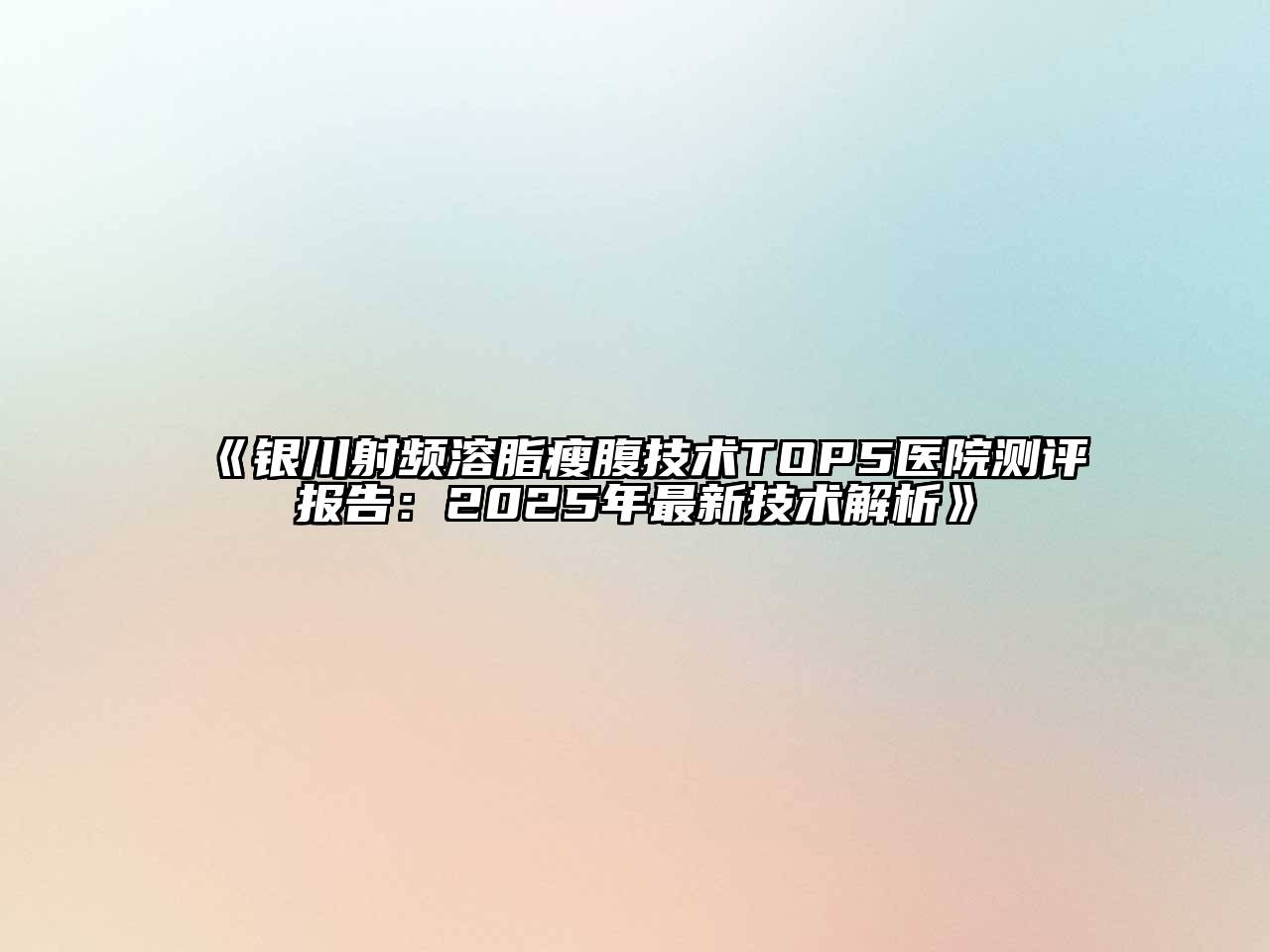 《银川射频溶脂瘦腹技术TOP5医院测评报告：2025年最新技术解析》
