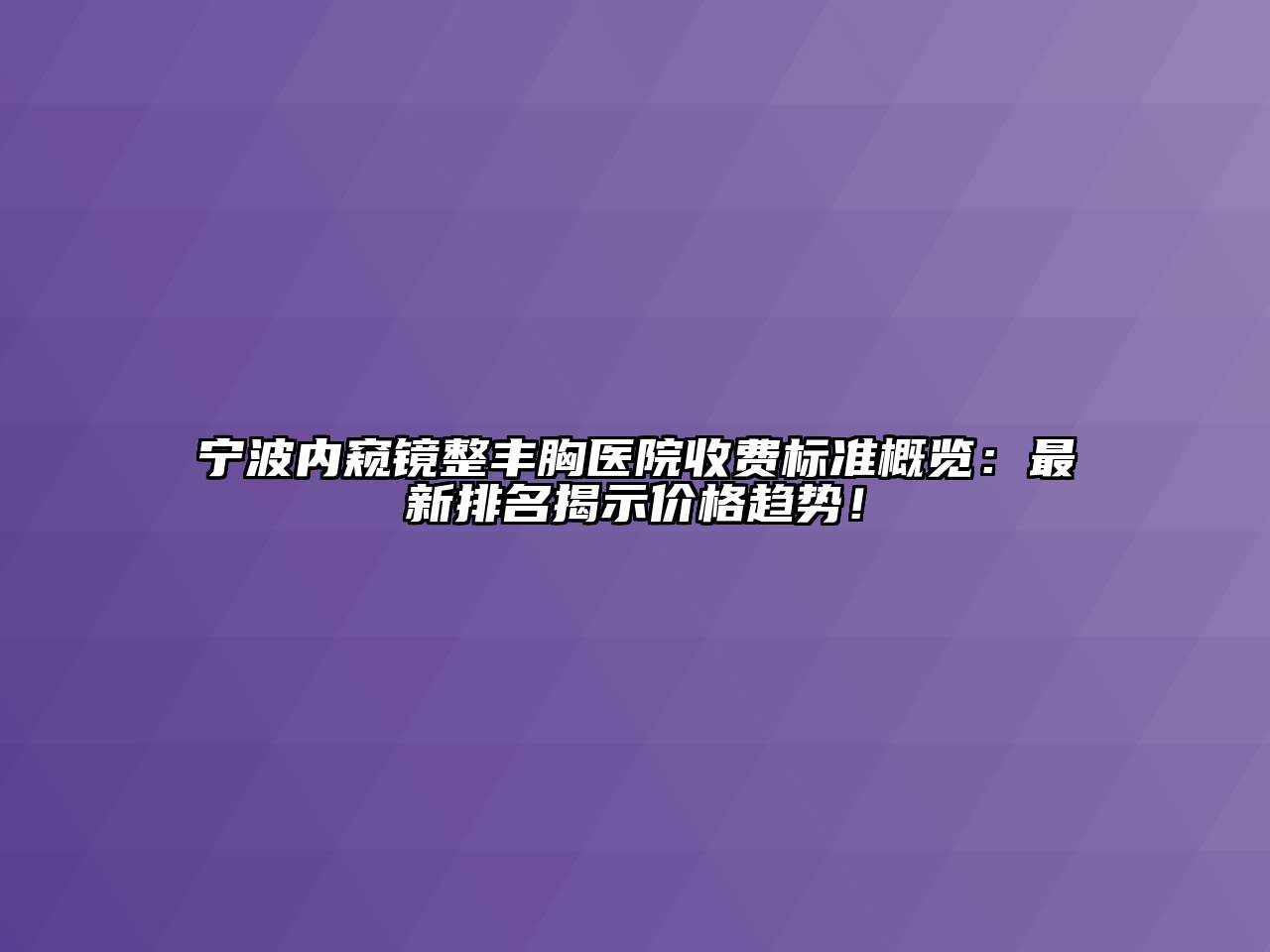 宁波内窥镜整丰胸医院收费标准概览：最新排名揭示价格趋势！