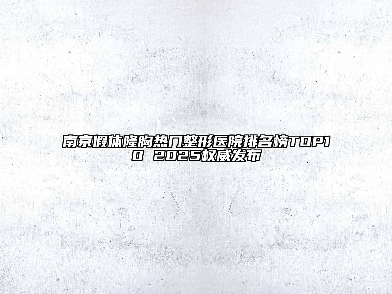 南京假体隆胸热门整形医院排名榜TOP10 2025权威发布