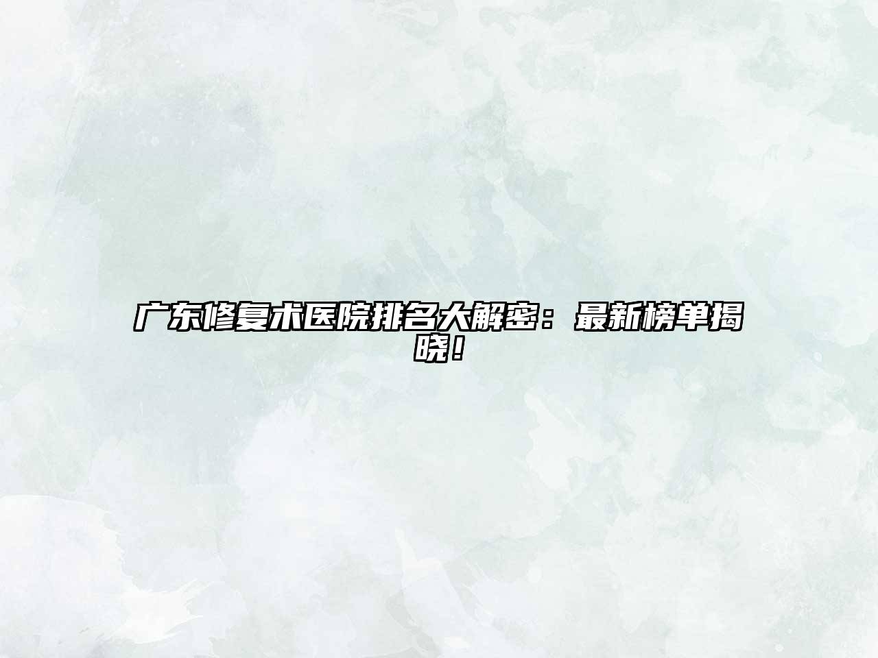 广东修复术医院排名大解密：最新榜单揭晓！