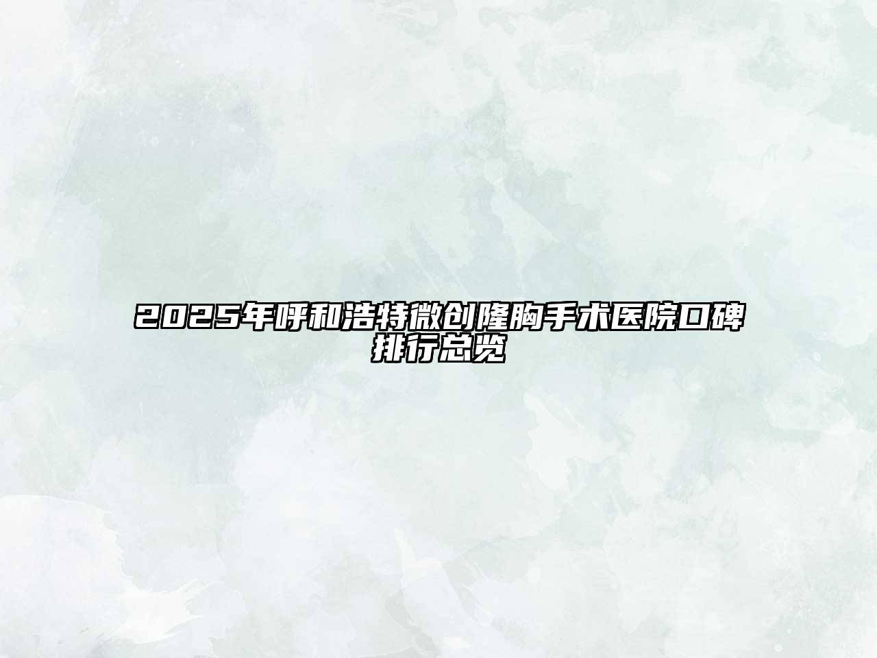 2025年呼和浩特微创隆胸手术医院口碑排行总览