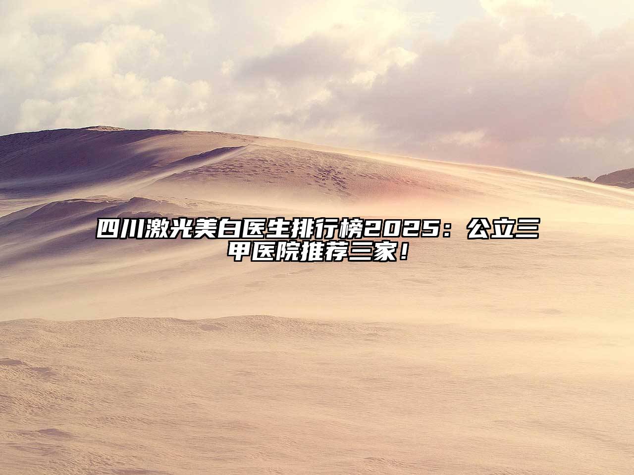 四川激光美白医生排行榜2025：公立三甲医院推荐三家！