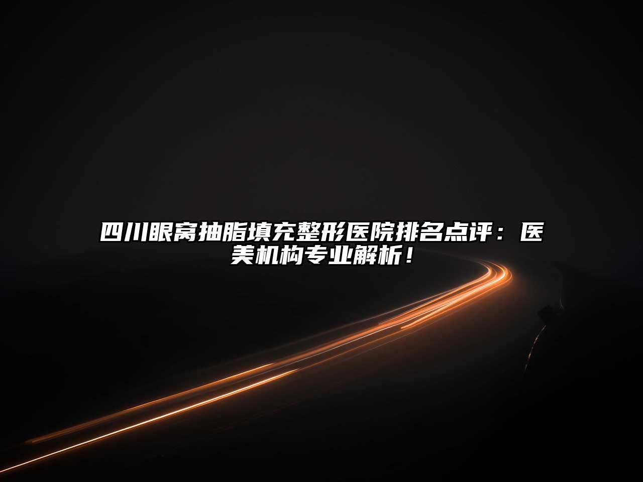 四川眼窝抽脂填充整形医院排名点评：医美机构专业解析！