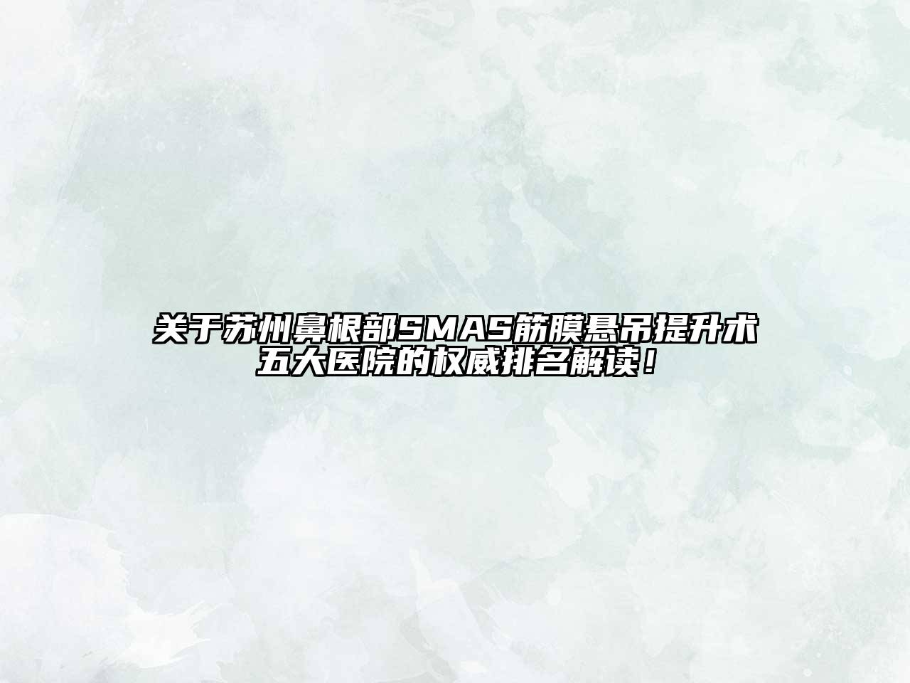 关于苏州鼻根部SMAS筋膜悬吊提升术五大医院的权威排名解读！