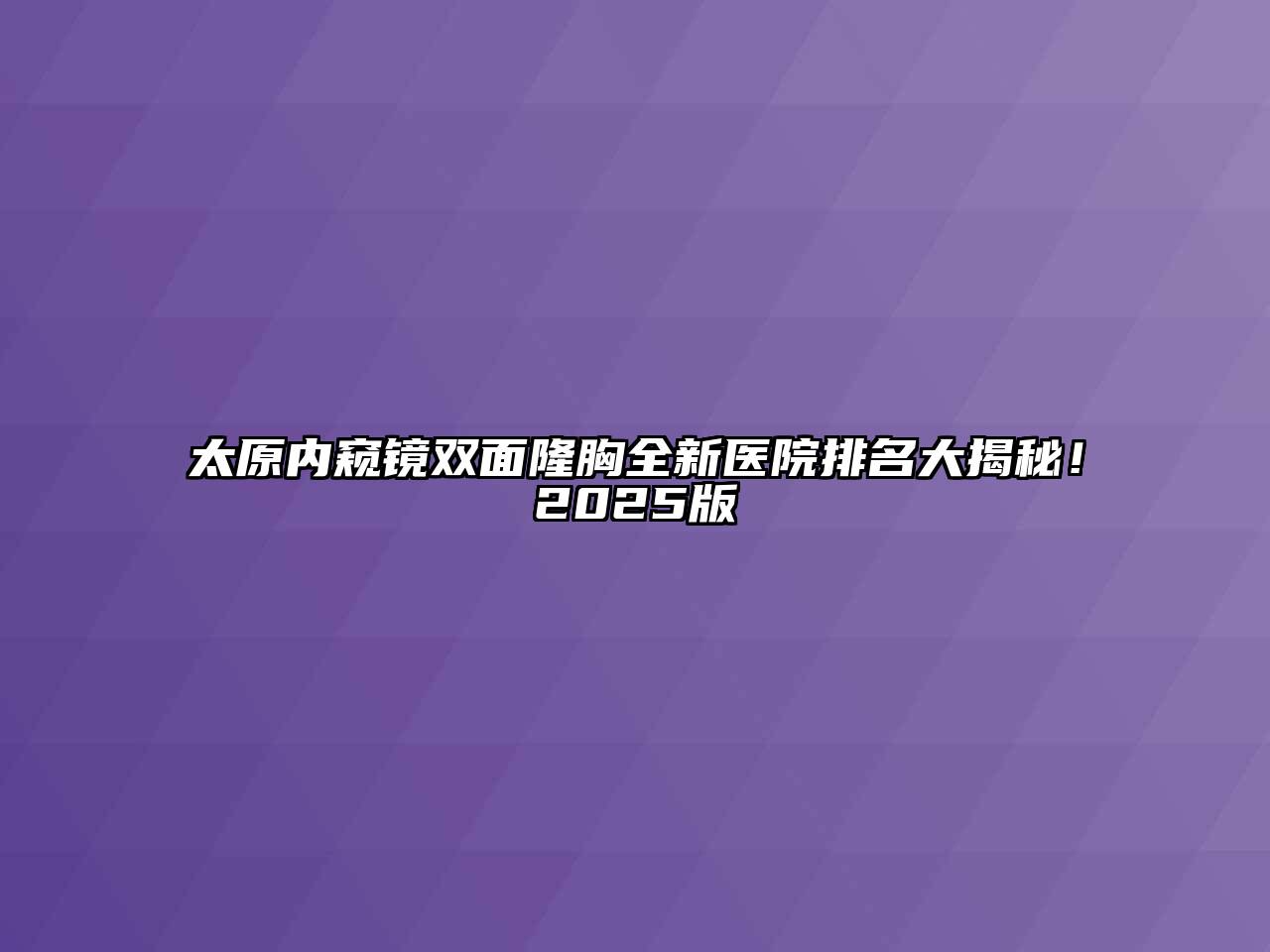 太原内窥镜双面隆胸全新医院排名大揭秘！2025版