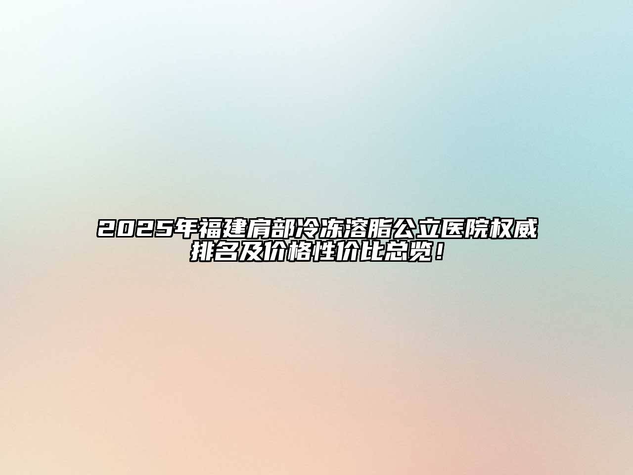 2025年福建肩部冷冻溶脂公立医院权威排名及价格性价比总览！