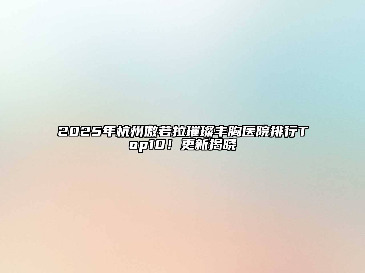2025年杭州傲若拉璀璨丰胸医院排行Top10！更新揭晓