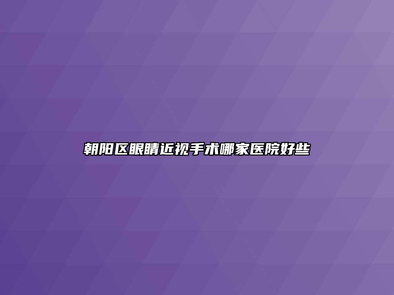 朝阳区眼睛近视手术哪家医院好些