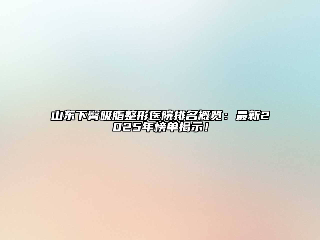 山东下臀吸脂整形医院排名概览：最新2025年榜单揭示！