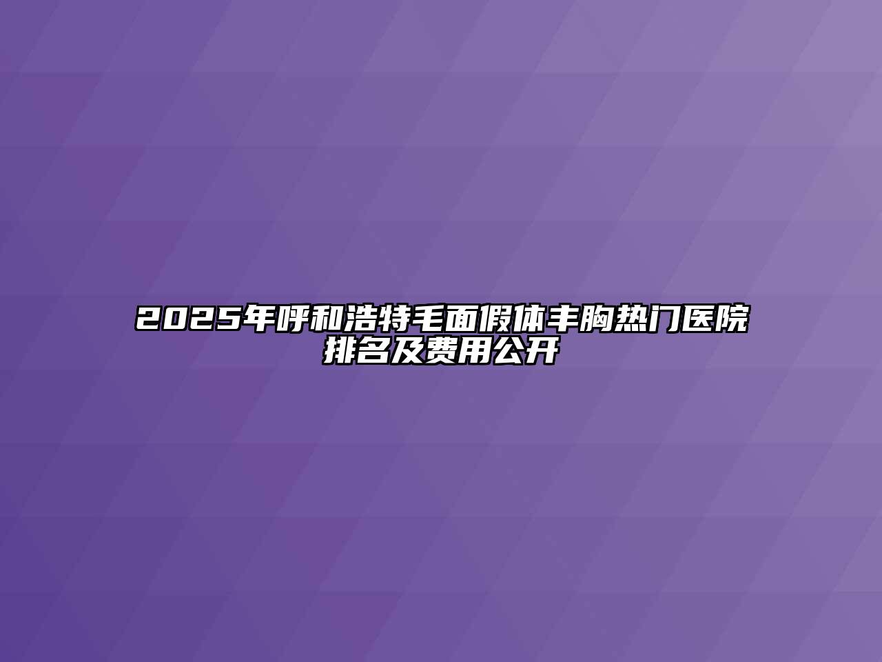 2025年呼和浩特毛面假体丰胸热门医院排名及费用公开