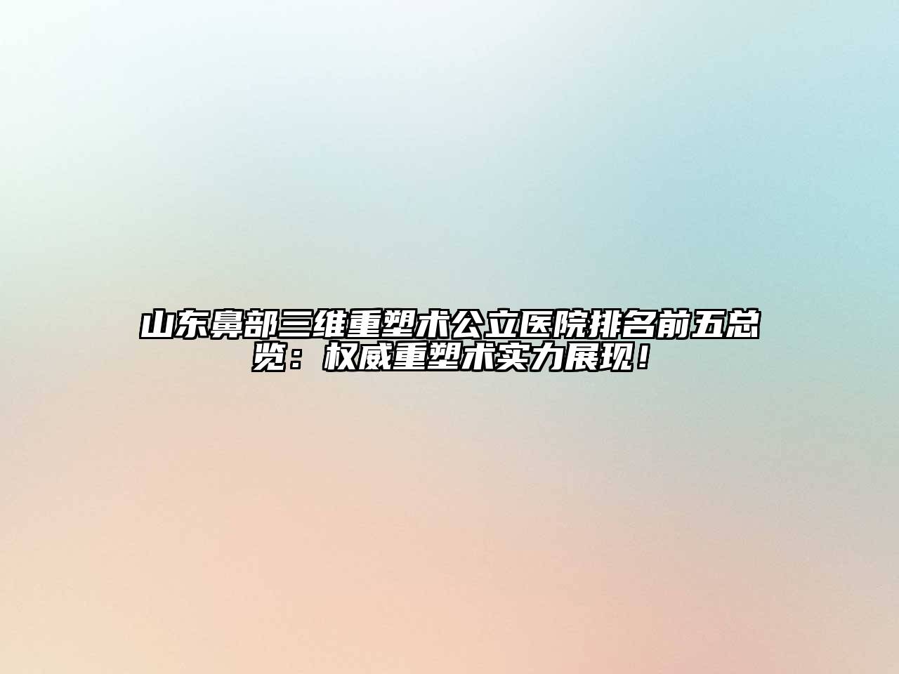 山东鼻部三维重塑术公立医院排名前五总览：权威重塑术实力展现！