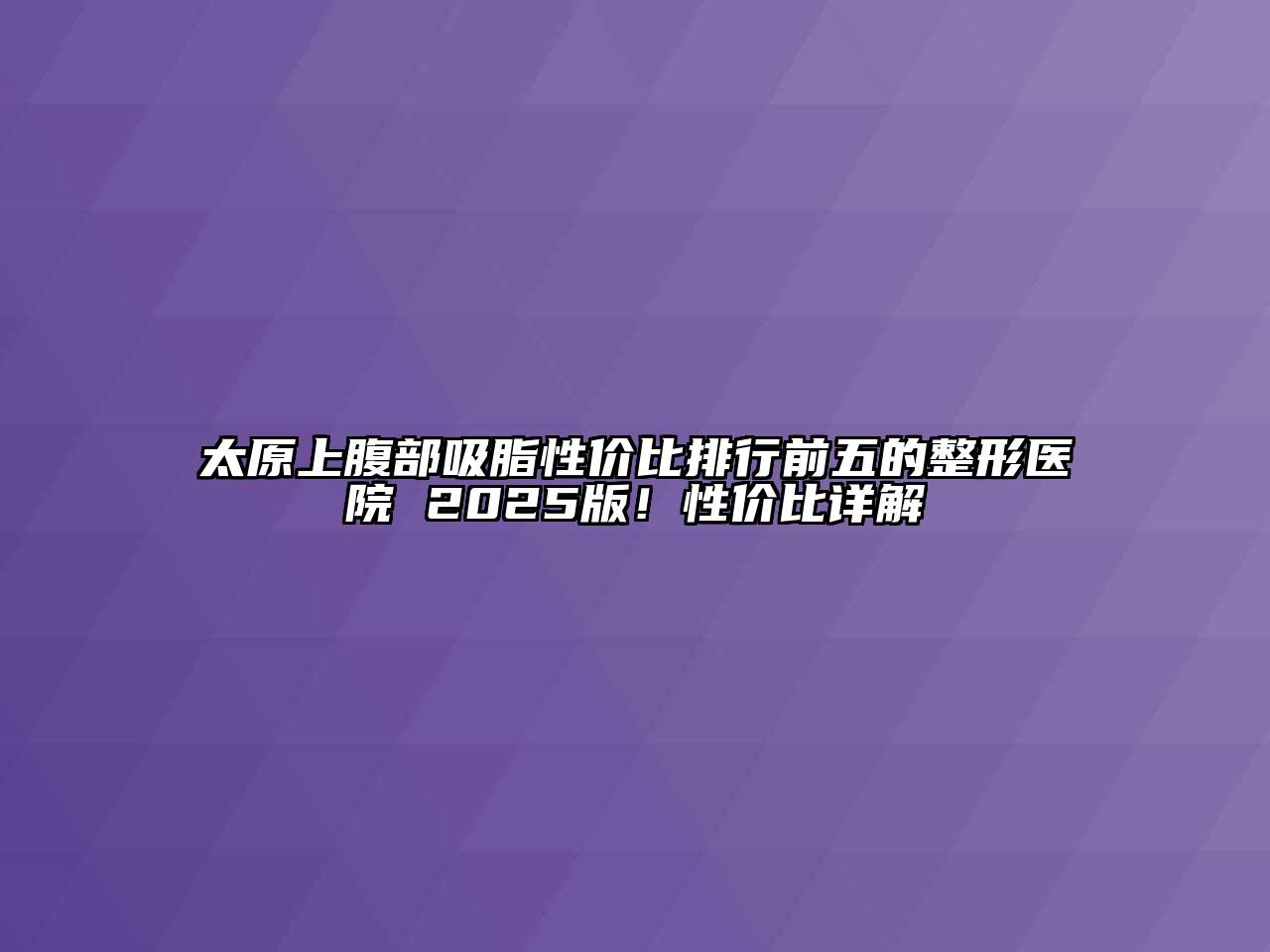 太原上腹部吸脂性价比排行前五的整形医院 2025版！性价比详解