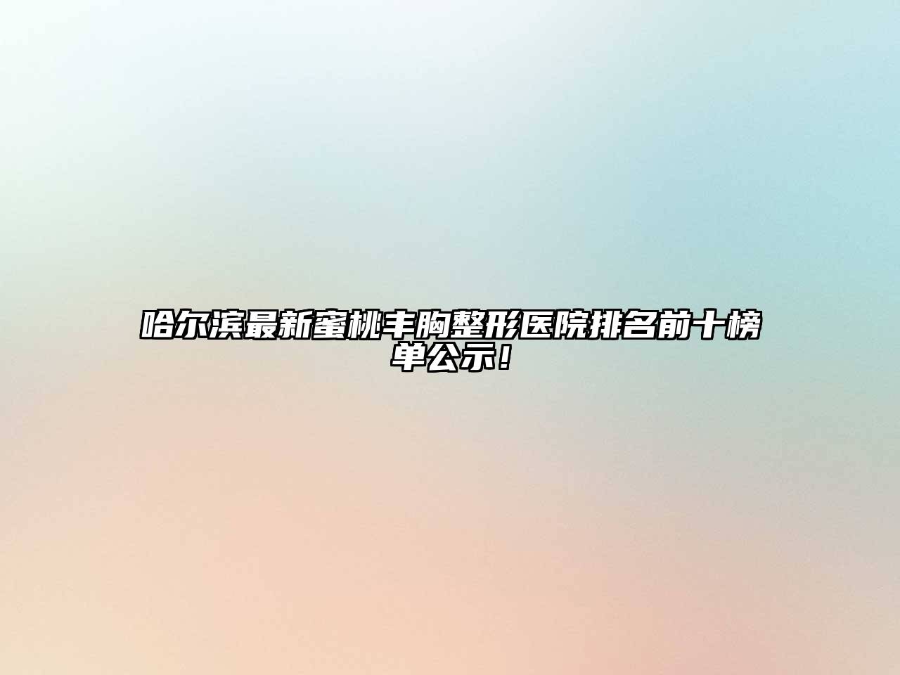 哈尔滨最新蜜桃丰胸整形医院排名前十榜单公示！