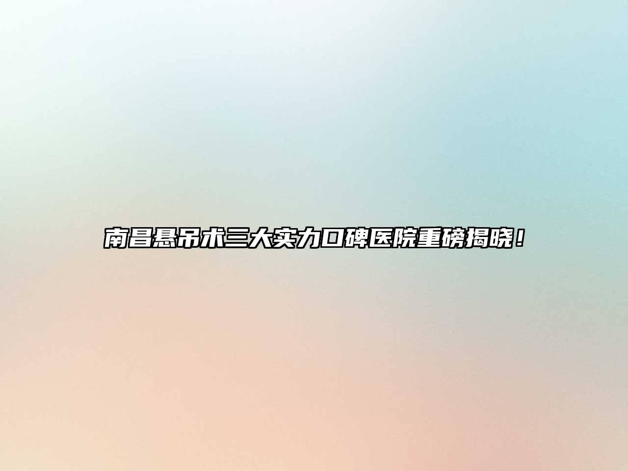 南昌悬吊术三大实力口碑医院重磅揭晓！