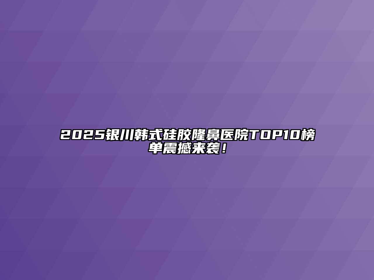 2025银川韩式硅胶隆鼻医院TOP10榜单震撼来袭！