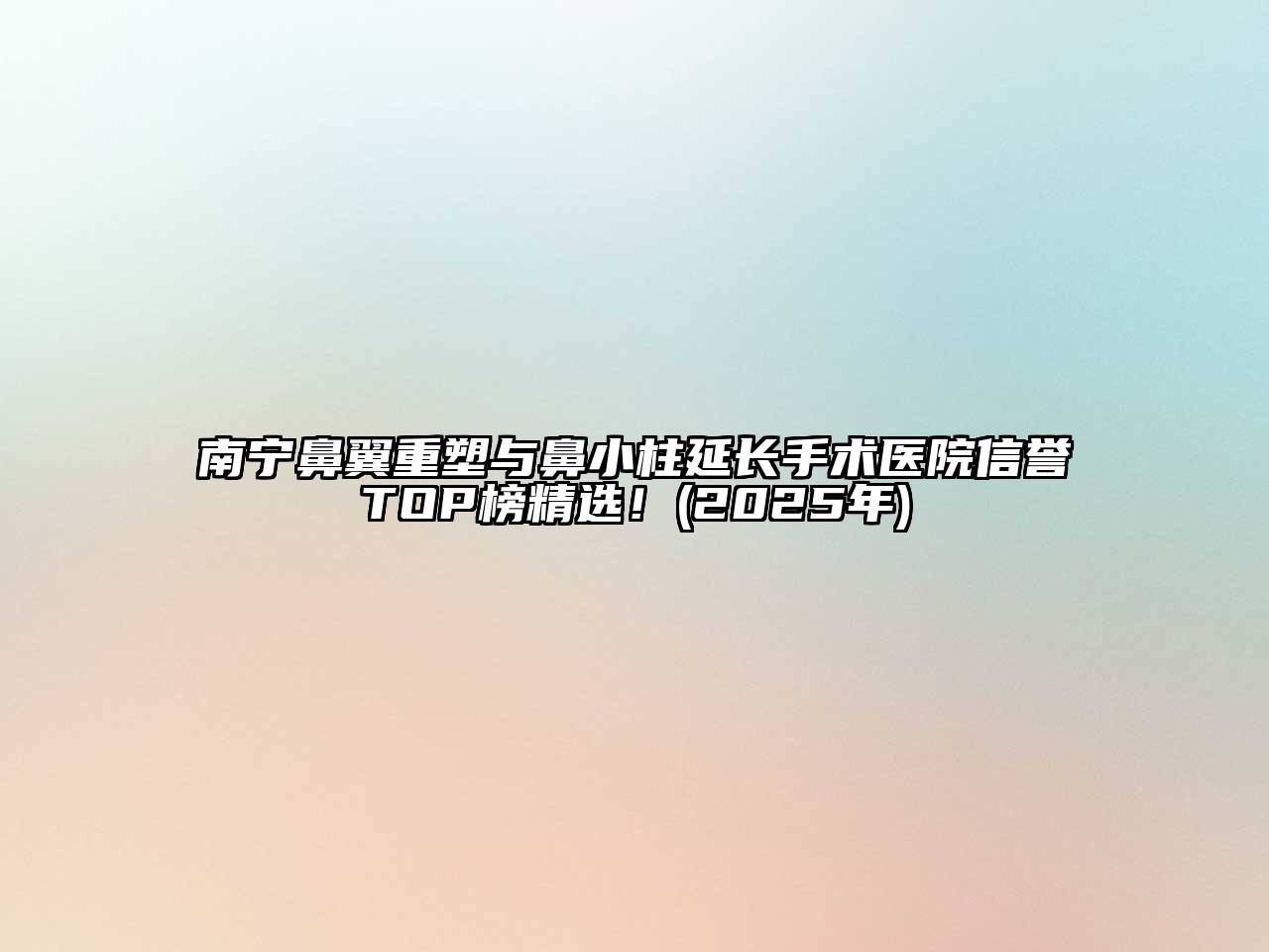 南宁鼻翼重塑与鼻小柱延长手术医院信誉TOP榜精选！(2025年)