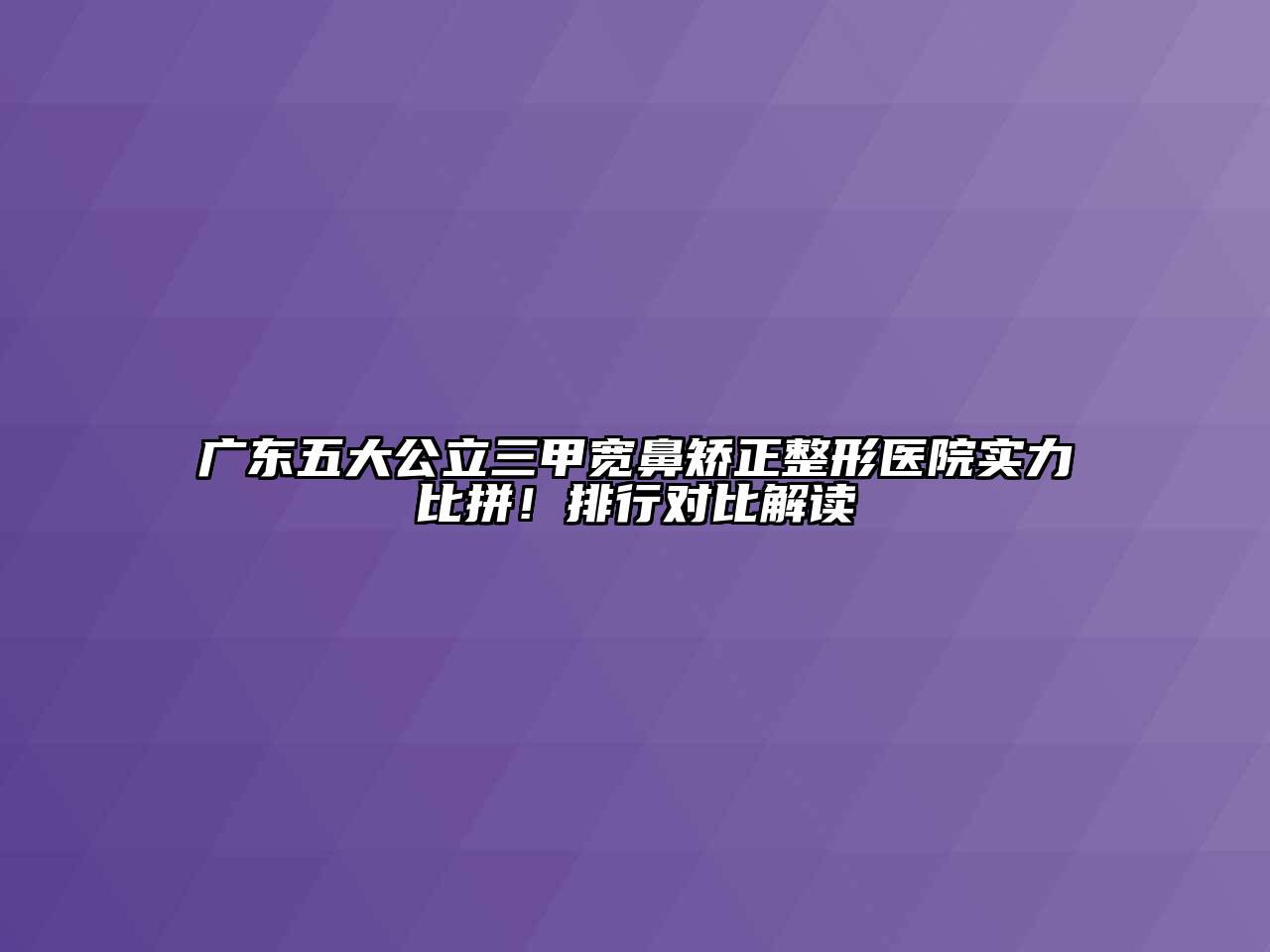 广东五大公立三甲宽鼻矫正整形医院实力比拼！排行对比解读