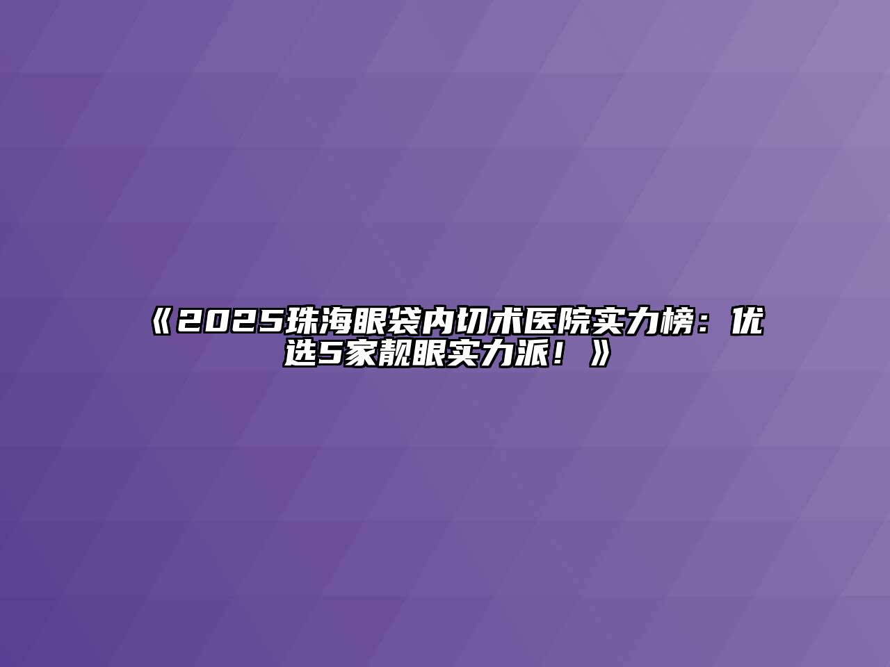 《2025珠海眼袋内切术医院实力榜：优选5家靓眼实力派！》