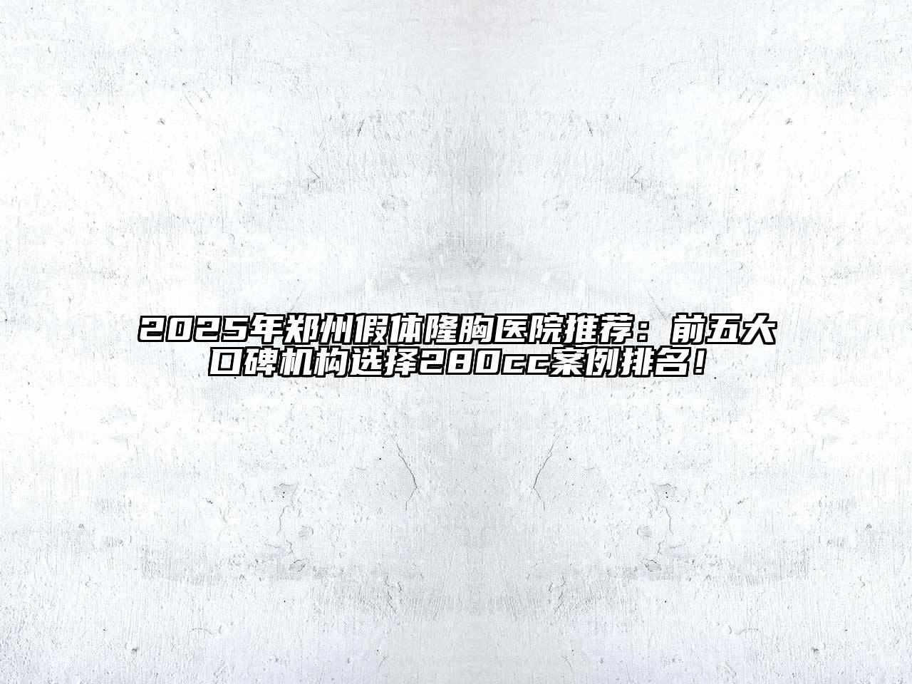 2025年郑州假体隆胸医院推荐：前五大口碑机构选择280cc案例排名！