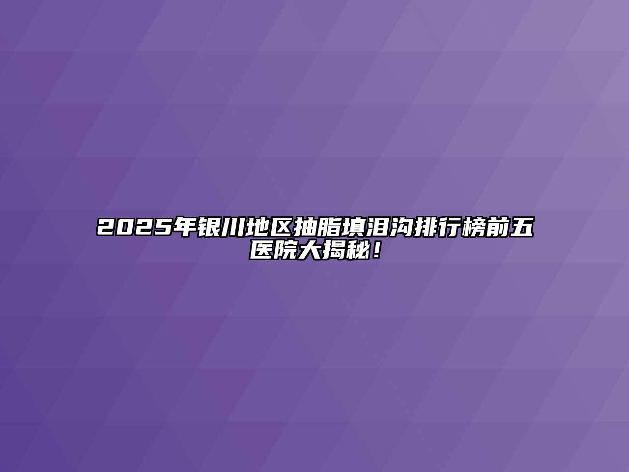 2025年银川地区抽脂填泪沟排行榜前五医院大揭秘！