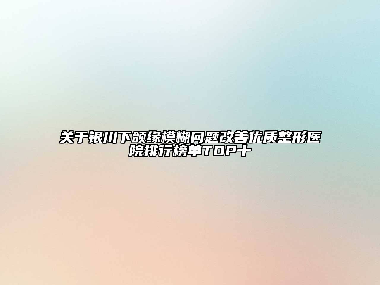 关于银川下颌缘模糊问题改善优质整形医院排行榜单TOP十