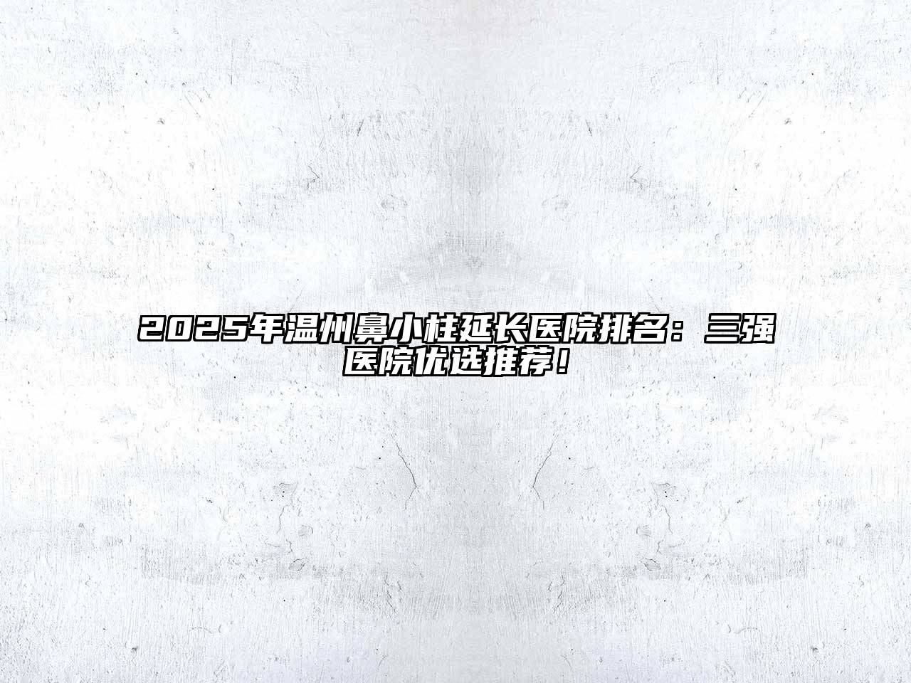 2025年温州鼻小柱延长医院排名：三强医院优选推荐！