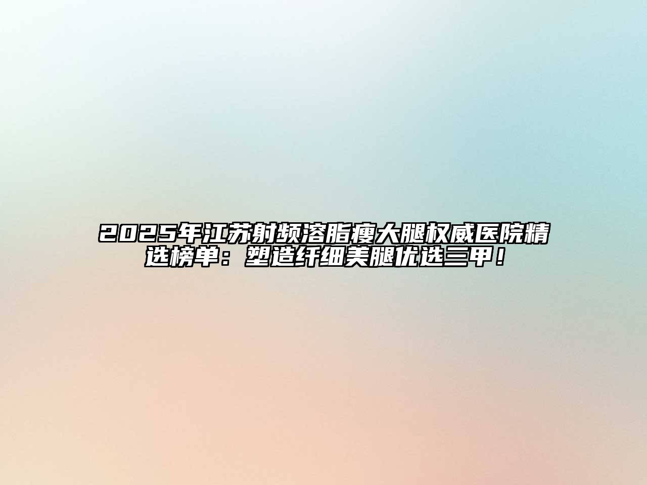 2025年江苏射频溶脂瘦大腿权威医院精选榜单：塑造纤细美腿优选三甲！