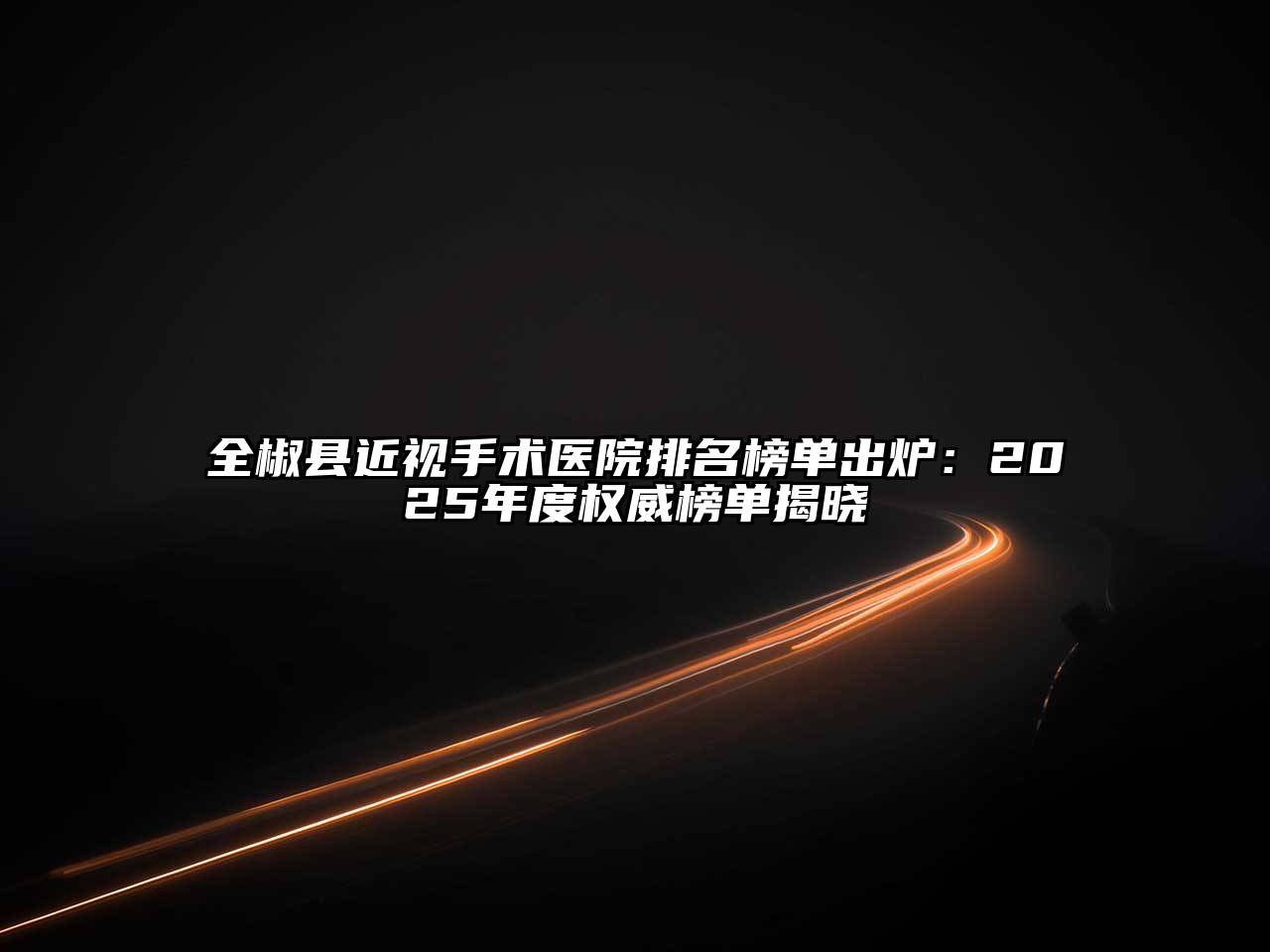 全椒县近视手术医院排名榜单出炉：2025年度权威榜单揭晓
