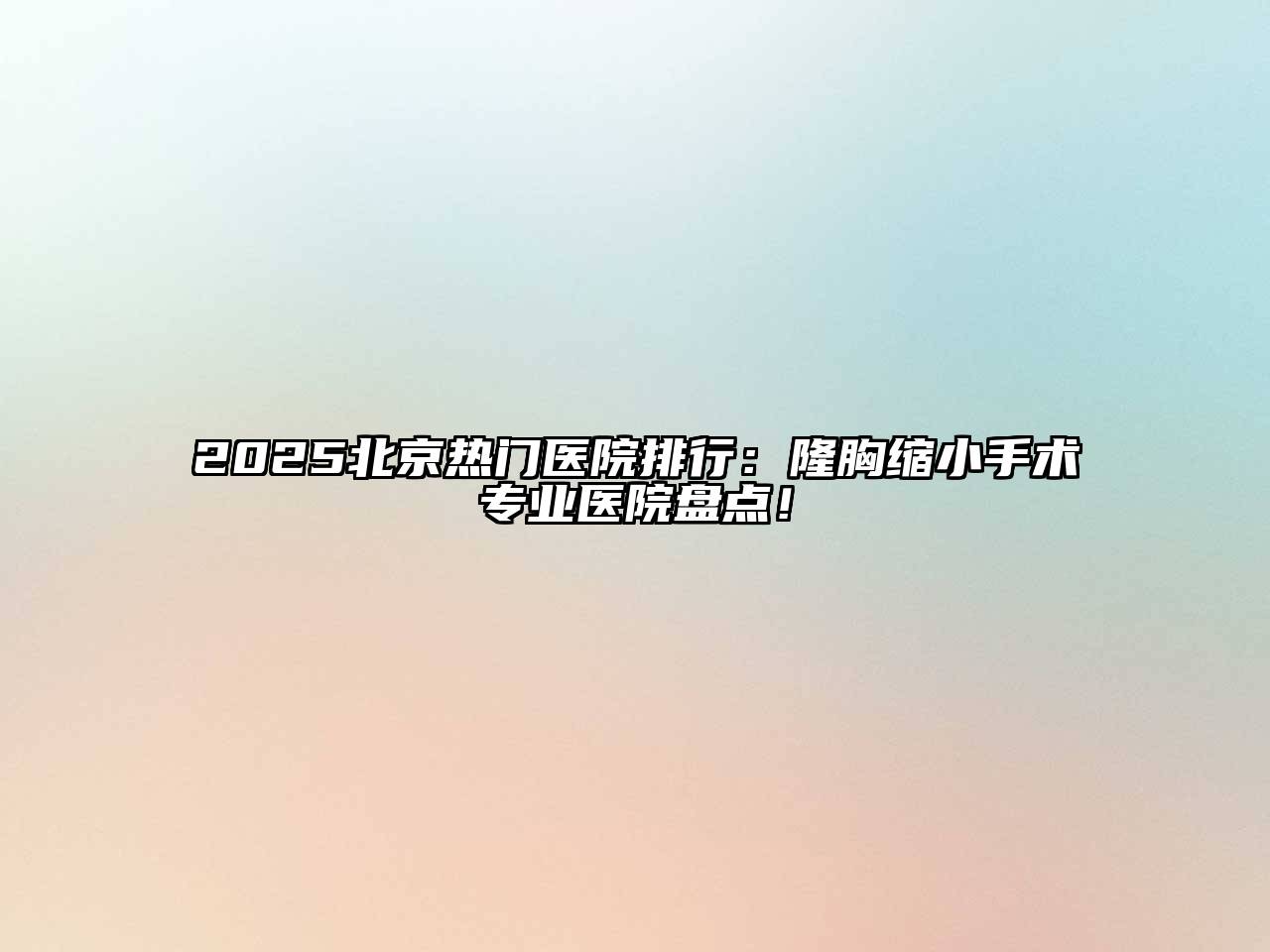 2025北京热门医院排行：隆胸缩小手术专业医院盘点！