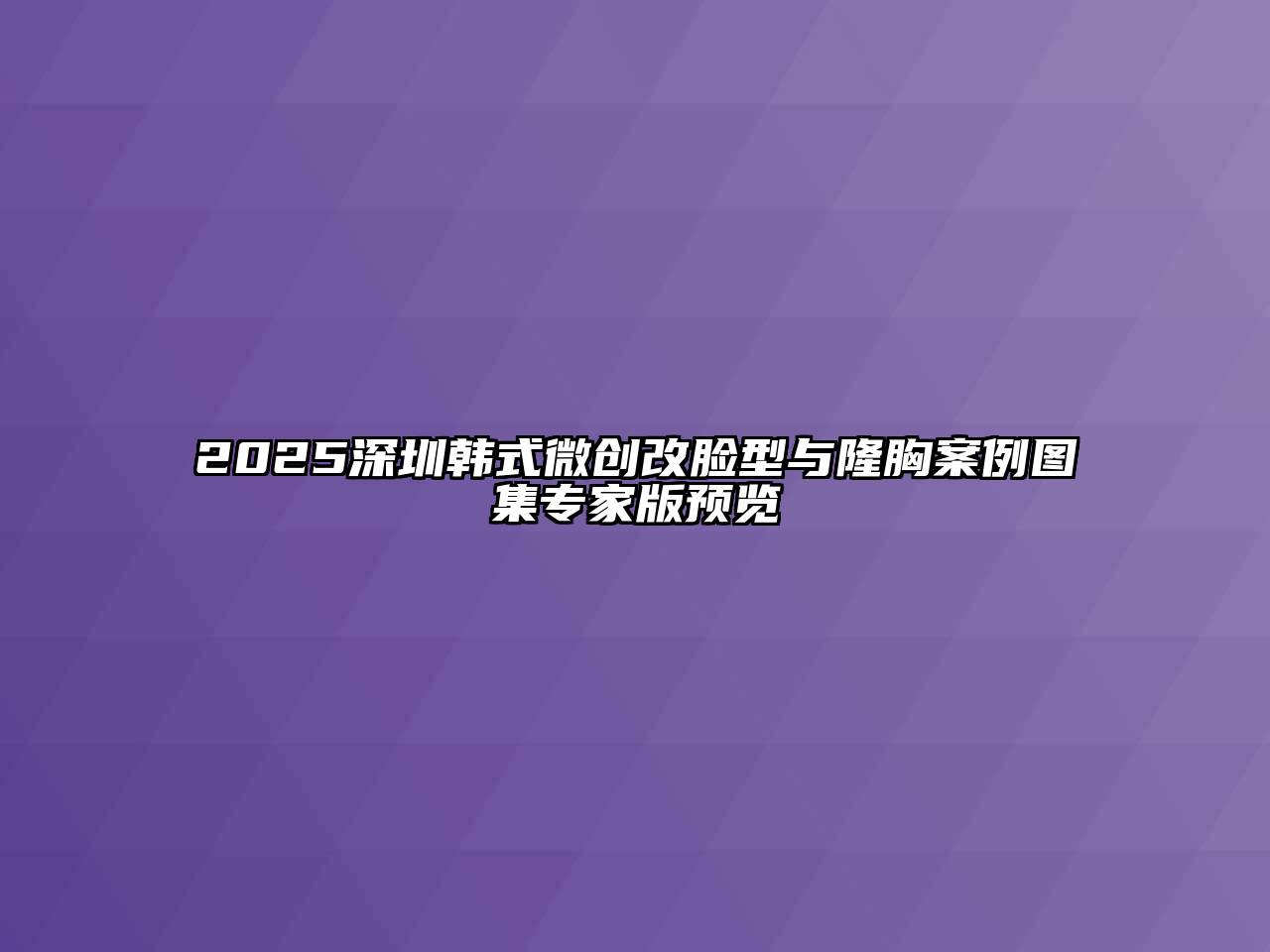 2025深圳韩式微创改脸型与隆胸案例图集专家版预览