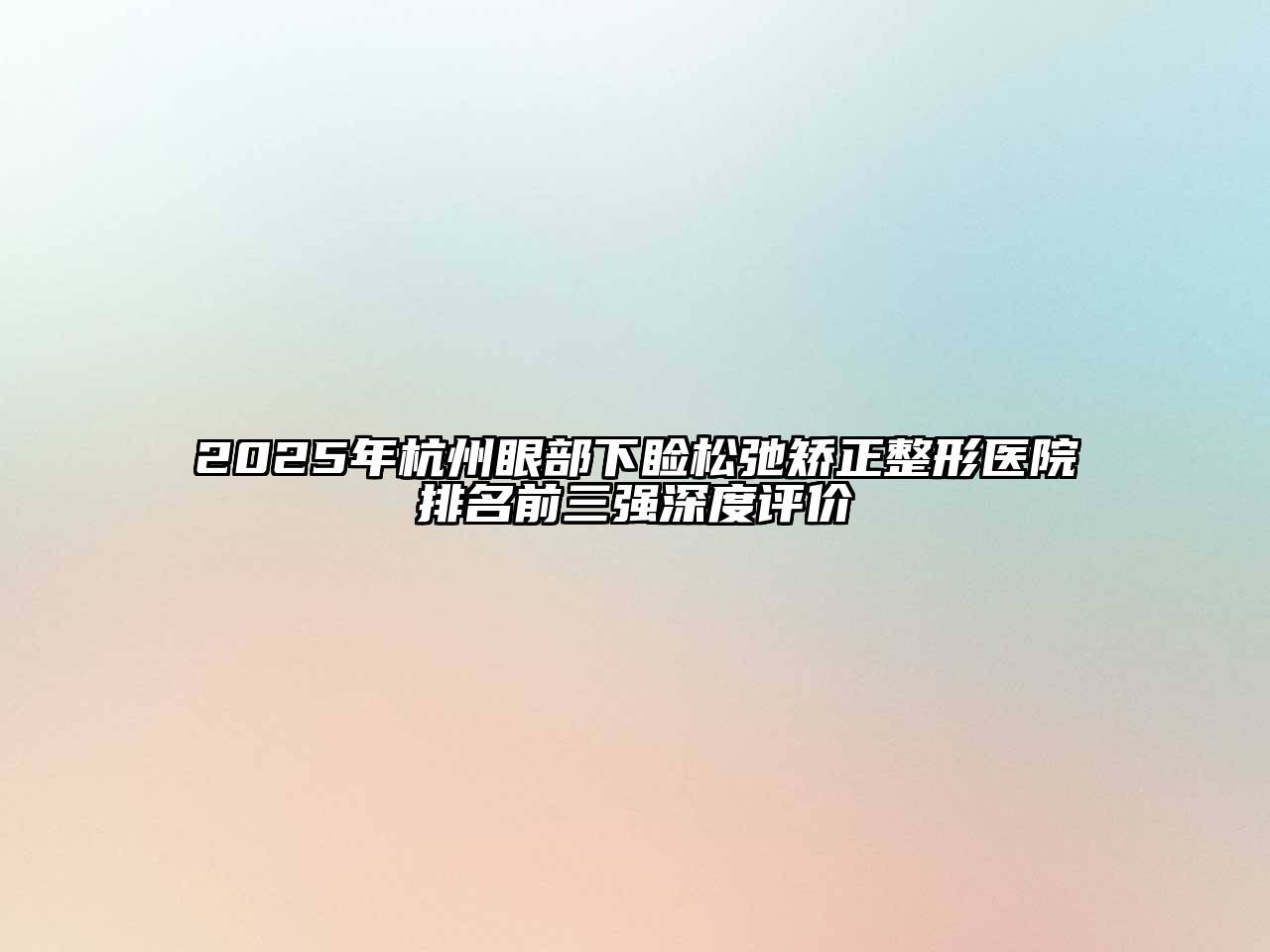 2025年杭州眼部下睑松弛矫正整形医院排名前三强深度评价