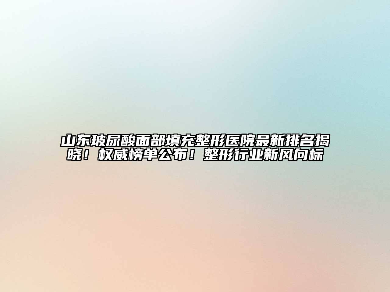 山东玻尿酸面部填充整形医院最新排名揭晓！权威榜单公布！整形行业新风向标