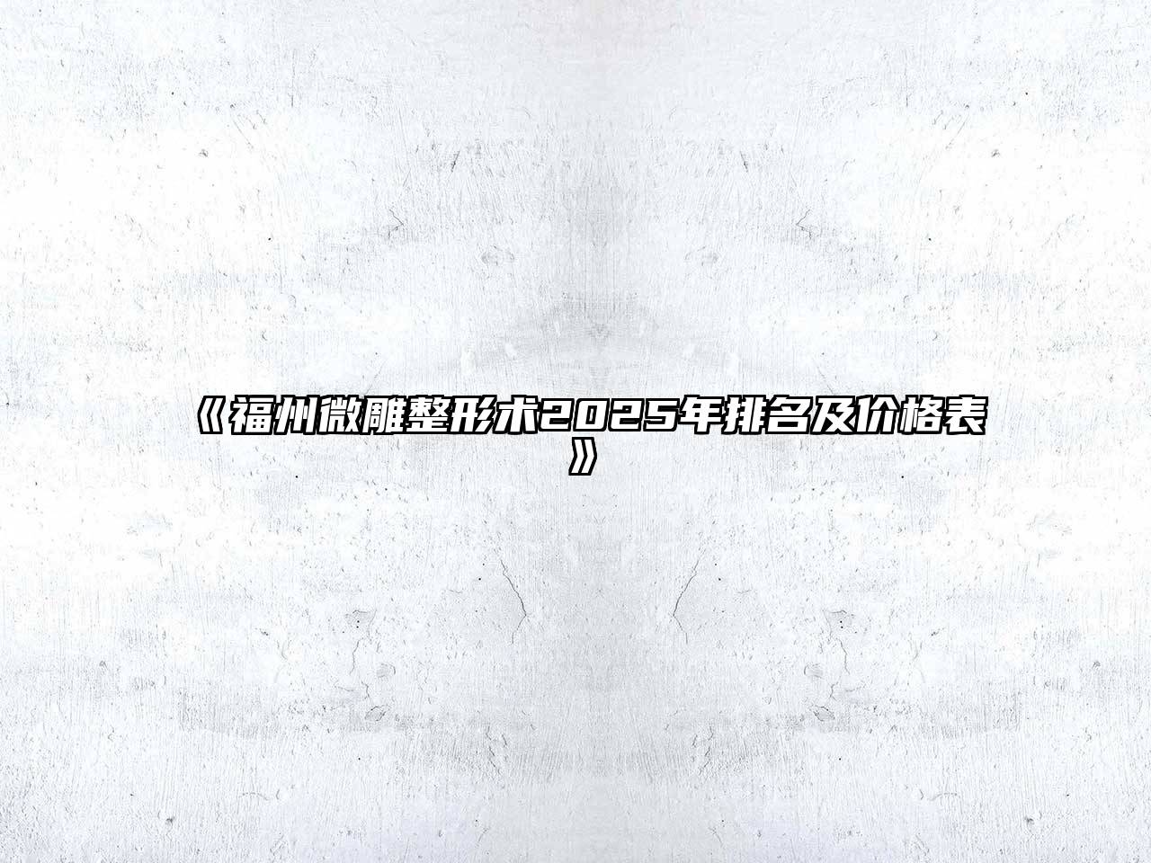 《福州微雕整形术2025年排名及价格表》